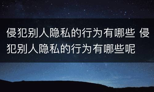 侵犯别人隐私的行为有哪些 侵犯别人隐私的行为有哪些呢