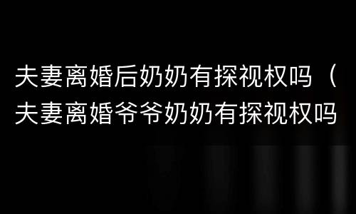 夫妻离婚后奶奶有探视权吗（夫妻离婚爷爷奶奶有探视权吗）