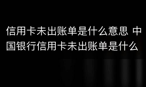 信用卡未出账单是什么意思 中国银行信用卡未出账单是什么意思