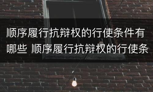 顺序履行抗辩权的行使条件有哪些 顺序履行抗辩权的行使条件有哪些规定