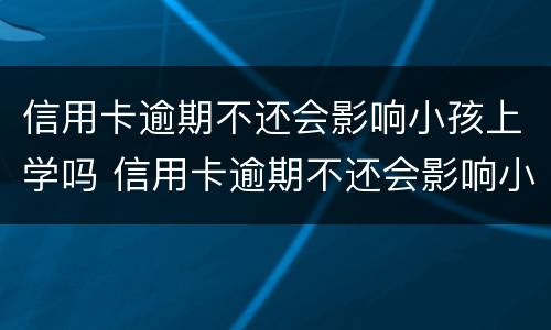 信用卡逾期不还会影响小孩上学吗 信用卡逾期不还会影响小孩上学吗知乎