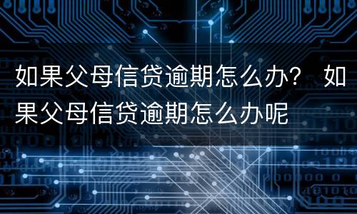 如果父母信贷逾期怎么办？ 如果父母信贷逾期怎么办呢