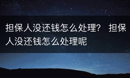担保人没还钱怎么处理？ 担保人没还钱怎么处理呢