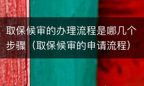 取保候审的办理流程是哪几个步骤（取保候审的申请流程）