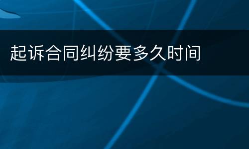 起诉合同纠纷要多久时间