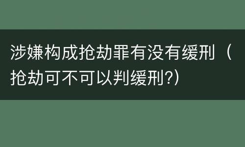 涉嫌构成抢劫罪有没有缓刑（抢劫可不可以判缓刑?）