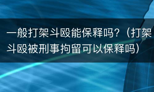 一般打架斗殴能保释吗?（打架斗殴被刑事拘留可以保释吗）
