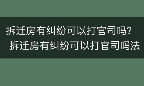 拆迁房有纠纷可以打官司吗？ 拆迁房有纠纷可以打官司吗法院