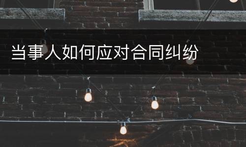 当事人如何应对合同纠纷