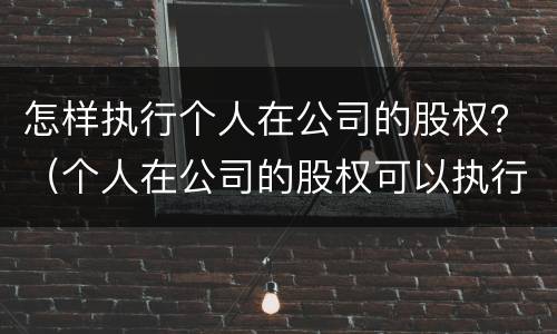 怎样执行个人在公司的股权？（个人在公司的股权可以执行吗）