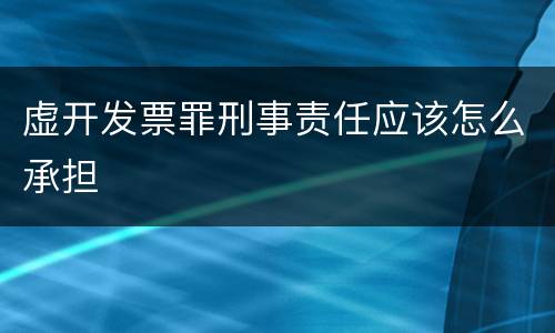 虚开发票罪刑事责任应该怎么承担