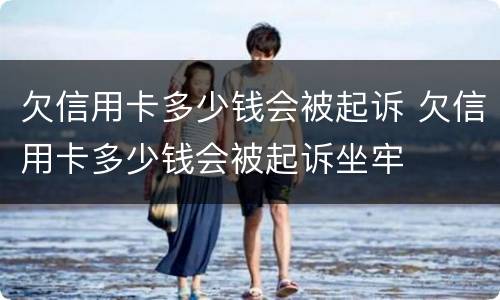 欠信用卡多少钱会被起诉 欠信用卡多少钱会被起诉坐牢