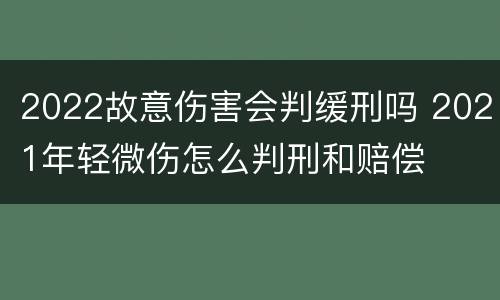 2022故意伤害会判缓刑吗 2021年轻微伤怎么判刑和赔偿