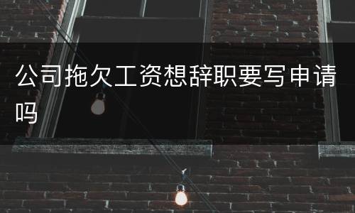 公司拖欠工资想辞职要写申请吗