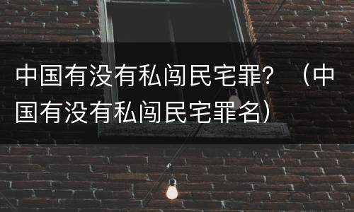 中国有没有私闯民宅罪？（中国有没有私闯民宅罪名）