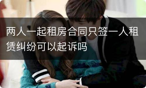 两人一起租房合同只签一人租赁纠纷可以起诉吗