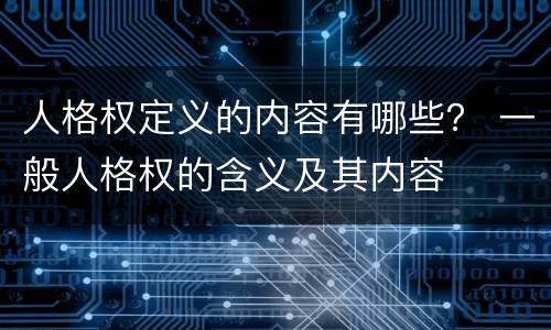 人格权定义的内容有哪些？ 一般人格权的含义及其内容