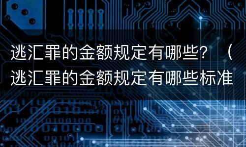 逃汇罪的金额规定有哪些？（逃汇罪的金额规定有哪些标准）