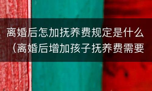 离婚后怎加抚养费规定是什么（离婚后增加孩子抚养费需要找律师吗）
