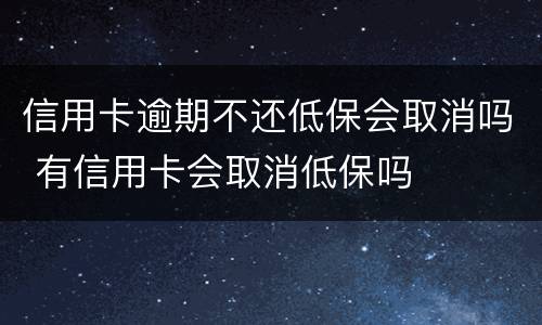 信用卡逾期不还低保会取消吗 有信用卡会取消低保吗