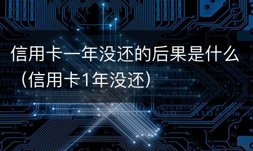 信用卡一年没还的后果是什么（信用卡1年没还）