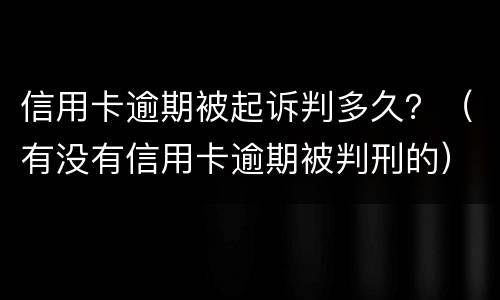 信用卡逾期被起诉判多久？（有没有信用卡逾期被判刑的）