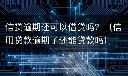 信贷逾期还可以借贷吗？（信用贷款逾期了还能贷款吗）