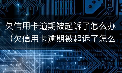 欠信用卡逾期被起诉了怎么办（欠信用卡逾期被起诉了怎么办啊）
