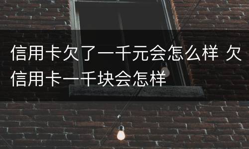 信用卡欠了一千元会怎么样 欠信用卡一千块会怎样