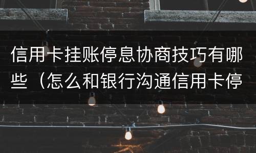 信用卡挂账停息协商技巧有哪些（怎么和银行沟通信用卡停息挂账）