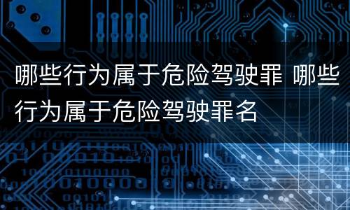 哪些行为属于危险驾驶罪 哪些行为属于危险驾驶罪名