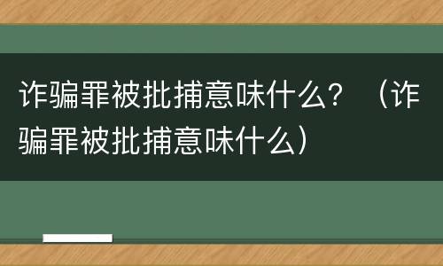 诈骗罪被批捕意味什么？（诈骗罪被批捕意味什么）