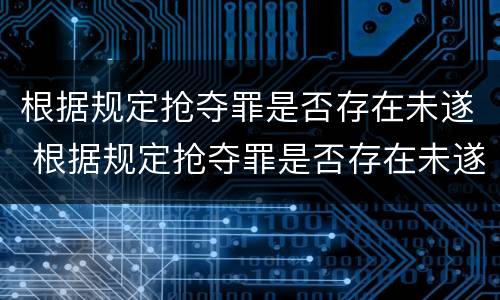 根据规定抢夺罪是否存在未遂 根据规定抢夺罪是否存在未遂行为