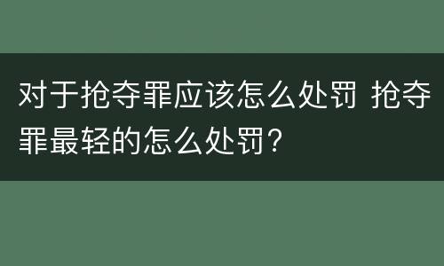 对于抢夺罪应该怎么处罚 抢夺罪最轻的怎么处罚?