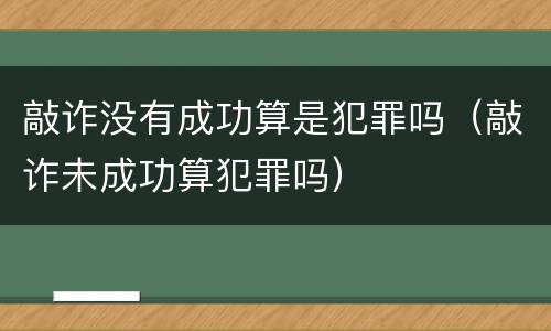 敲诈没有成功算是犯罪吗（敲诈未成功算犯罪吗）
