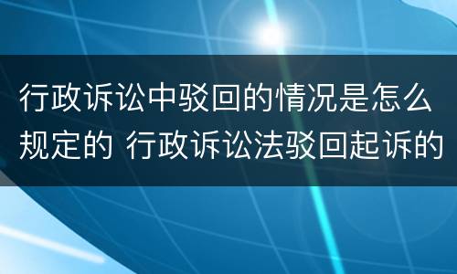 行政诉讼中驳回的情况是怎么规定的 行政诉讼法驳回起诉的情形