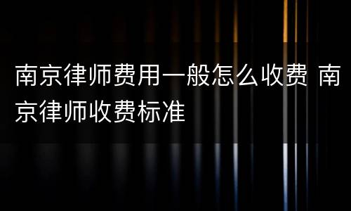 南京律师费用一般怎么收费 南京律师收费标准