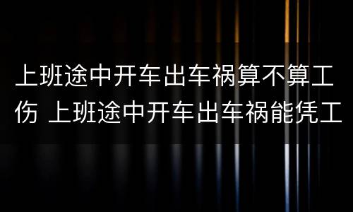 上班途中开车出车祸算不算工伤 上班途中开车出车祸能凭工伤吗