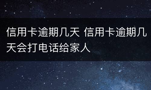 信用卡逾期几天 信用卡逾期几天会打电话给家人