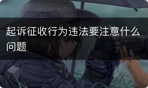 起诉征收行为违法要注意什么问题