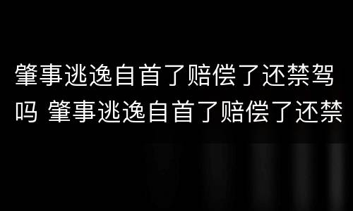 肇事逃逸自首了赔偿了还禁驾吗 肇事逃逸自首了赔偿了还禁驾吗怎么处理