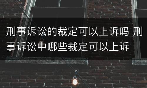刑事诉讼的裁定可以上诉吗 刑事诉讼中哪些裁定可以上诉