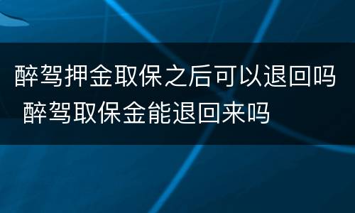 醉驾押金取保之后可以退回吗 醉驾取保金能退回来吗