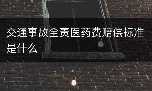 交通事故全责医药费赔偿标准是什么