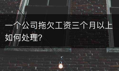 一个公司拖欠工资三个月以上如何处理？