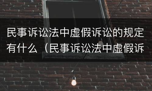 民事诉讼法中虚假诉讼的规定有什么（民事诉讼法中虚假诉讼的规定有什么法律效力）