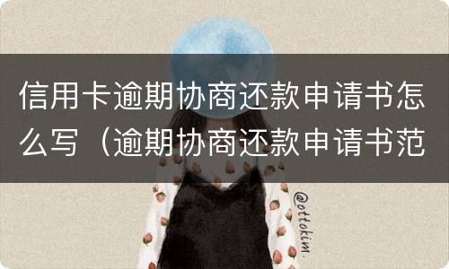 信用卡逾期协商还款申请书怎么写（逾期协商还款申请书范本）