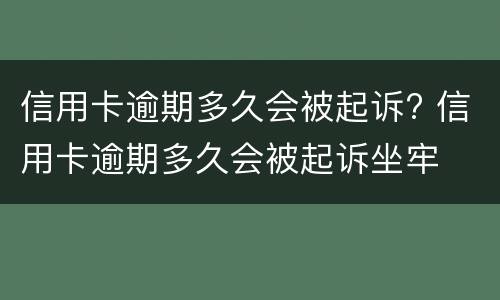 信用卡逾期多久会被起诉? 信用卡逾期多久会被起诉坐牢