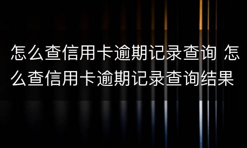 怎么查信用卡逾期记录查询 怎么查信用卡逾期记录查询结果