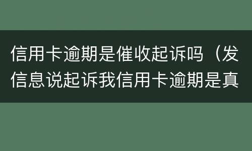 信用卡逾期是催收起诉吗（发信息说起诉我信用卡逾期是真的还是催收）